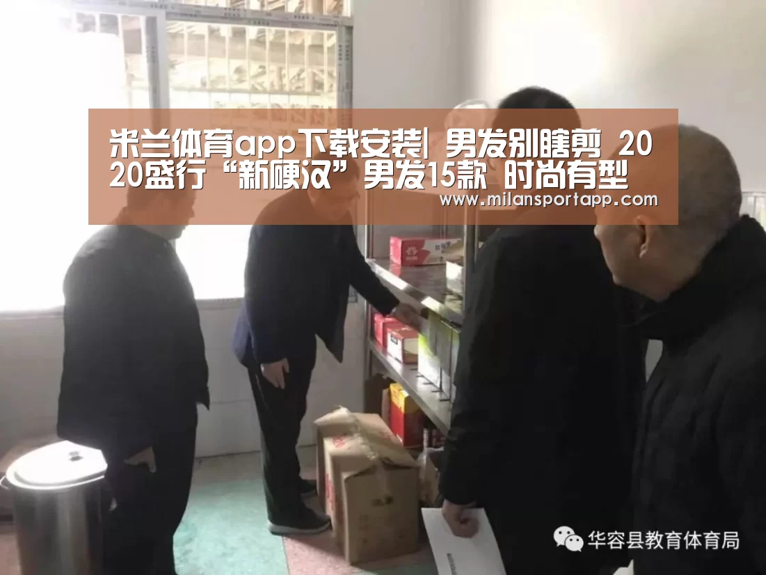 米兰体育app下载安装|
男发别瞎剪 2020盛行“新硬汉”