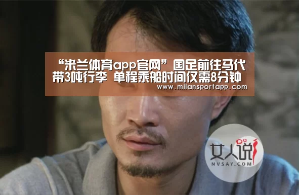 “米兰体育app官网”国足前往马代带3吨行李 单程乘船时间仅需8分钟(图3) 米兰体育app下载
