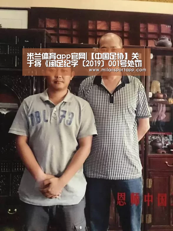米兰体育app官网|【中国足协】关于将《闽足纪字〔2019〕001号处罚决定》在全国执行的通知(受到取消俱乐部12个月内参加福建主办或选派赛(图4) 米兰体育app官网