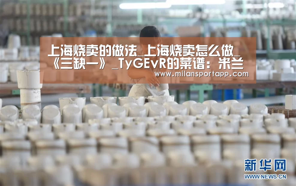 上海烧卖的做法_上海烧卖怎么做_《三缺一》_TyGEvR的菜谱:米兰体育app官网(图1) 米兰体育app网址