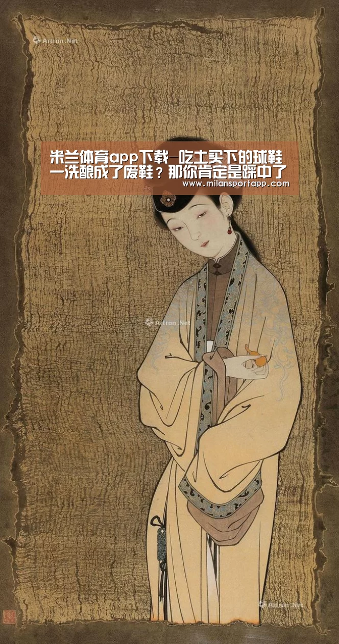 米兰体育app下载-吃土买下的球鞋一洗酿成了废鞋？那你肯定是