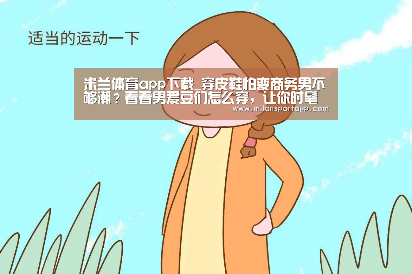 米兰体育app下载_穿皮鞋怕变商务男不够潮?看看男爱豆们怎么穿,让你时髦一大截(图3) 米兰体育app网址
